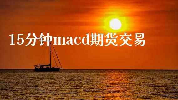 15分钟macd期货交易_https://www.apanben.com_国际期货_第1张