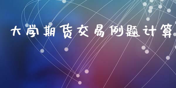 大学期货交易例题计算_https://www.apanben.com_在线喊单_第1张