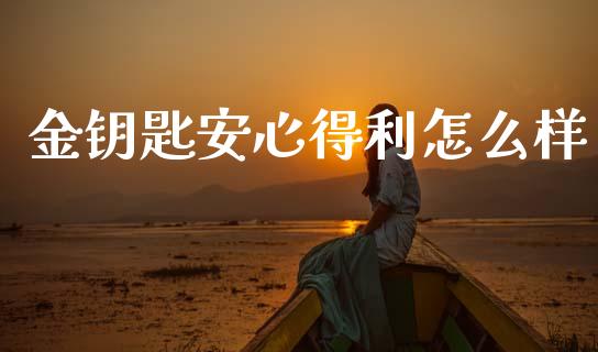 金钥匙安心得利怎么样_https://www.apanben.com_国际期货_第1张