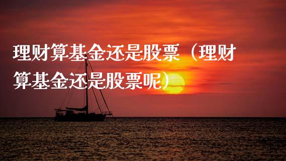 理财算基金还是股票（理财算基金还是股票呢）_https://www.apanben.com_财经资讯_第1张