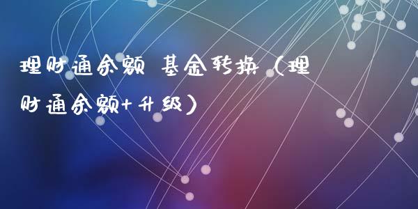 理财通余额 基金转换（理财通余额+升级）_https://www.apanben.com_国际财经_第1张