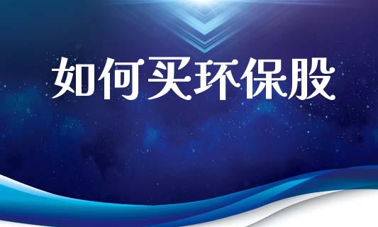 如何买环保股_https://www.apanben.com_股市分析_第1张