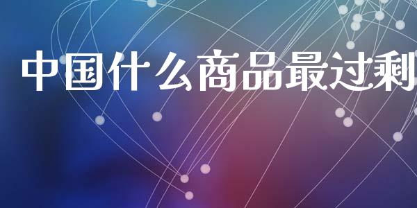 中国什么商品最过剩_https://www.apanben.com_期货学院_第1张