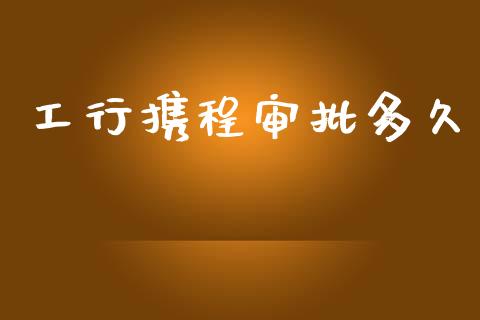 工行携程审批多久_https://www.apanben.com_国际期货_第1张