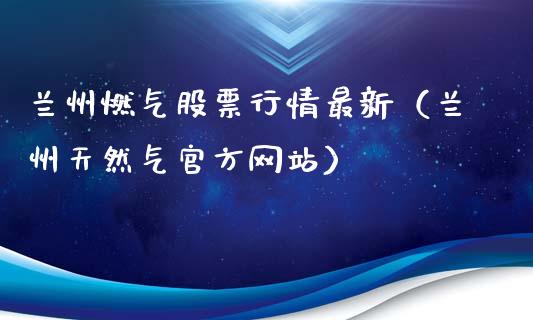 兰州燃气股票行情最新（兰州天然气官方网站）_https://www.apanben.com_股票怎么玩_第1张
