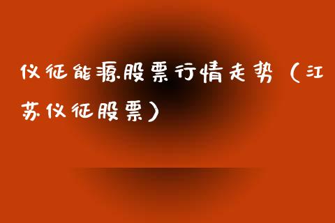 仪征能源股票行情走势（江苏仪征股票）_https://www.apanben.com_股市指导_第1张