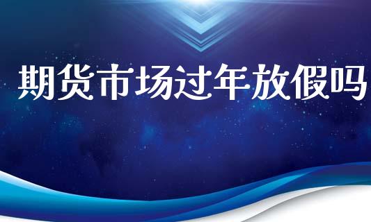 期货市场过年放假吗_https://www.apanben.com_股票怎么玩_第1张