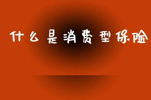 什么是消费型保险_https://www.apanben.com_期货学院_第1张