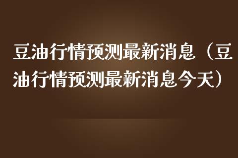 豆油行情预测最新消息（豆油行情预测最新消息今天）_https://www.apanben.com_期货学院_第1张