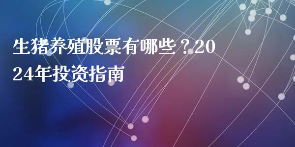 生猪养殖股票有哪些？2024年投资指南_https://www.apanben.com_股市指导_第1张