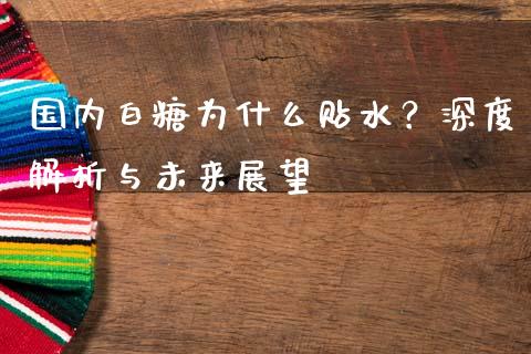 国内白糖为什么贴水？深度解析与未来展望_https://www.apanben.com_期货学院_第1张
