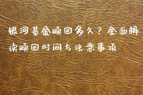 银河基金赎回多久？全面解读赎回时间与注意事项_https://www.apanben.com_财经资讯_第1张