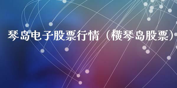 琴岛电子股票行情（横琴岛股票）_https://www.apanben.com_股市分析_第1张