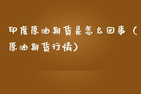 印度原油期货是怎么回事（原油期货行情）_https://www.apanben.com_期货学院_第1张