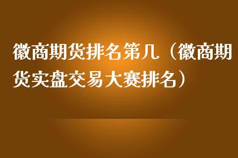 徽商期货排名第几（徽商期货实盘交易大赛排名）_https://www.apanben.com_股市指导_第1张