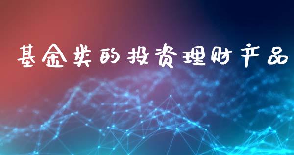 基金类的投资理财产品_https://www.apanben.com_国际财经_第1张