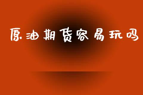 原油期货容易玩吗_https://www.apanben.com_股市指导_第1张
