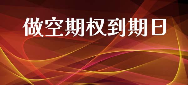 做空期权到期日_https://www.apanben.com_股票怎么玩_第1张