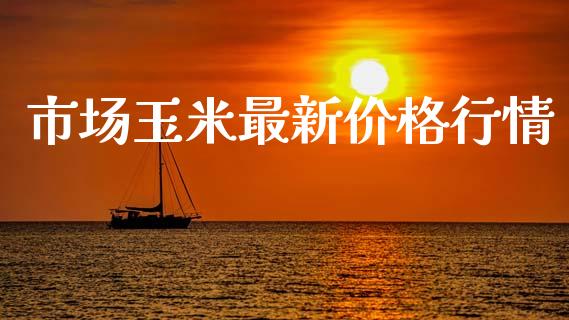 市场玉米最新价格行情_https://www.apanben.com_国际财经_第1张