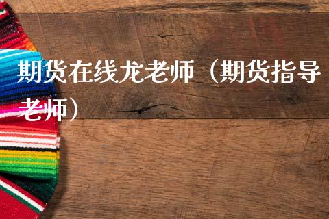 期货在线龙老师（期货指导老师）_https://www.apanben.com_在线喊单_第1张