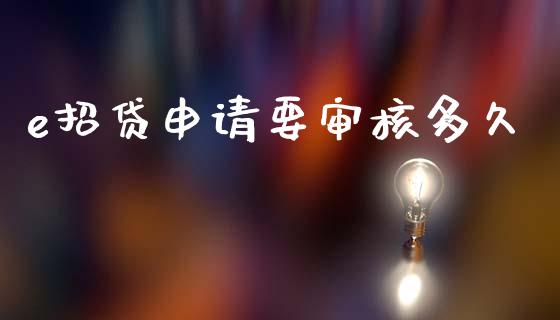 e招贷申请要审核多久_https://www.apanben.com_在线喊单_第1张