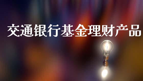 交通银行基金理财产品_https://www.apanben.com_财经资讯_第1张