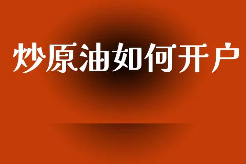 炒原油如何开户_https://www.apanben.com_国际期货_第1张