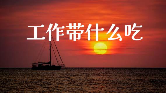 工作带什么吃_https://www.apanben.com_股票怎么玩_第1张
