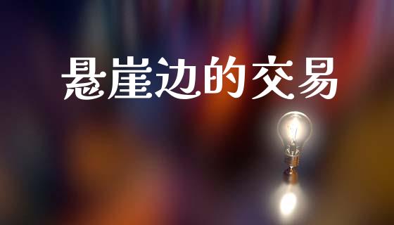 悬崖边的交易_https://www.apanben.com_国际期货_第1张