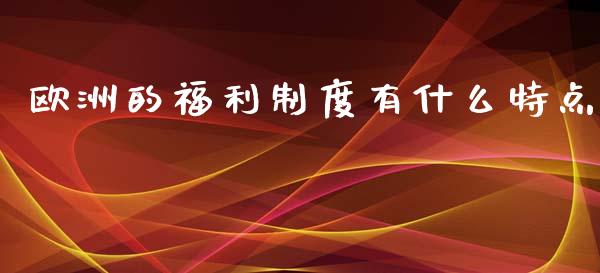 欧洲的福利制度有什么特点_https://www.apanben.com_国际财经_第1张