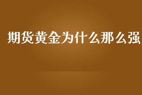 期货黄金为什么那么强_https://www.apanben.com_国际期货_第1张