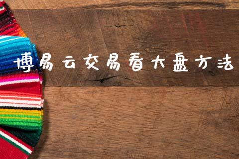 博易云交易看大盘方法_https://www.apanben.com_股市指导_第1张