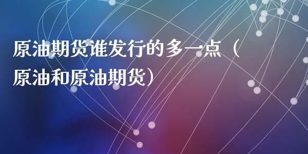 原油期货谁发行的多一点（原油和原油期货）_https://www.apanben.com_国际期货_第1张