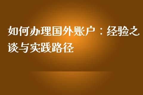 如何办理国外账户：经验之谈与实践路径_https://www.apanben.com_财经资讯_第1张
