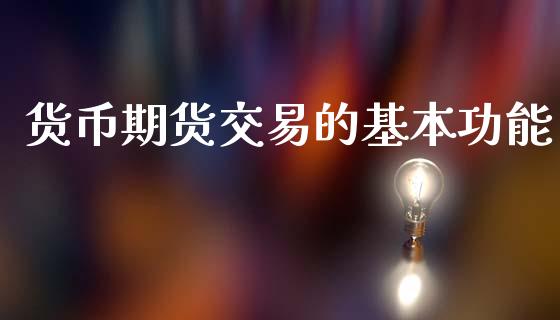 货币期货交易的基本功能_https://www.apanben.com_财经资讯_第1张