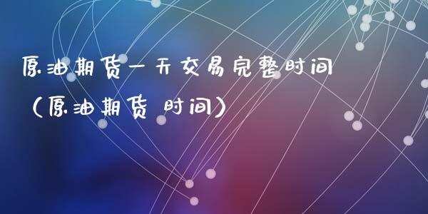 原油期货一天交易完整时间（原油期货 时间）_https://www.apanben.com_国际期货_第1张