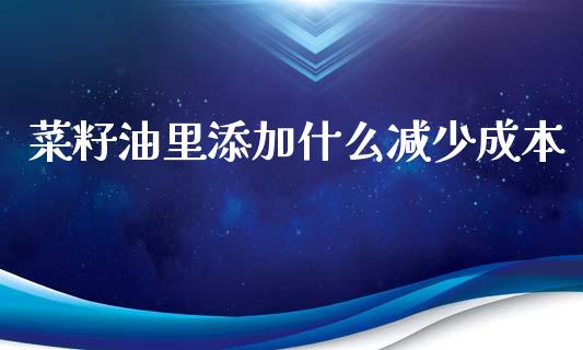 菜籽油里添加什么减少成本_https://www.apanben.com_股市分析_第1张