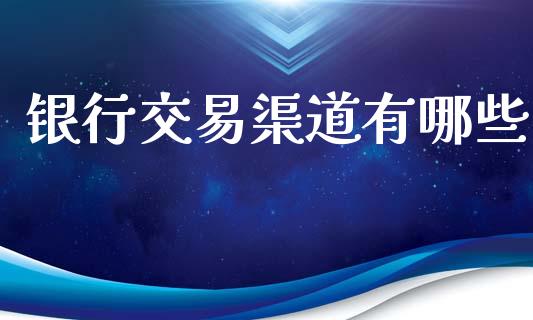 银行交易渠道有哪些_https://www.apanben.com_股市分析_第1张