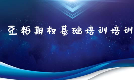 豆粕期权基础培训培训_https://www.apanben.com_在线喊单_第1张