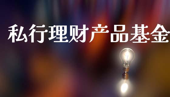 私行理财产品基金_https://www.apanben.com_国际财经_第1张
