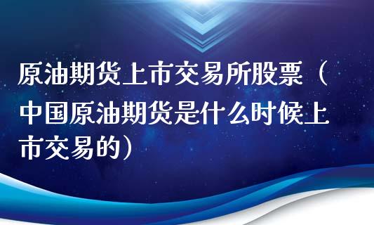原油期货上市交易所股票（中国原油期货是什么时候上市交易的）_https://www.apanben.com_期货学院_第1张