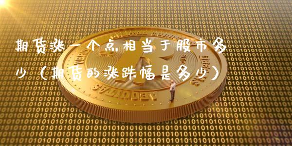 期货涨一个点相当于股市多少（期货的涨跌幅是多少）_https://www.apanben.com_期货学院_第1张