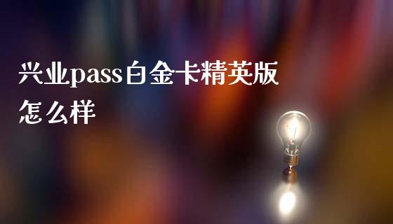 兴业pass白金卡精英版怎么样_https://www.apanben.com_国际财经_第1张