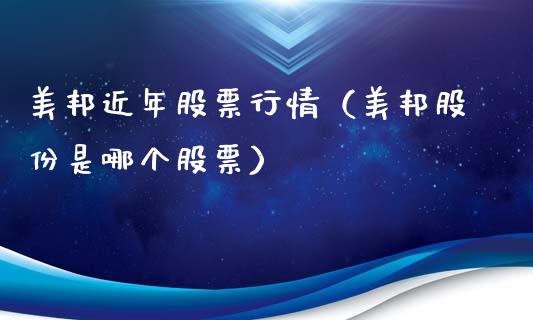 美邦近年股票行情（美邦股份是哪个股票）_https://www.apanben.com_股市指导_第1张