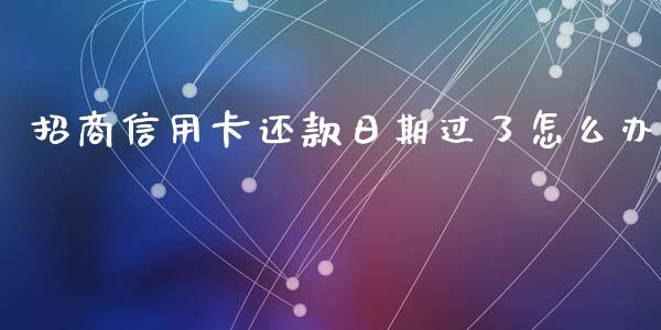 招商信用卡还款日期过了怎么办_https://www.apanben.com_国际财经_第1张