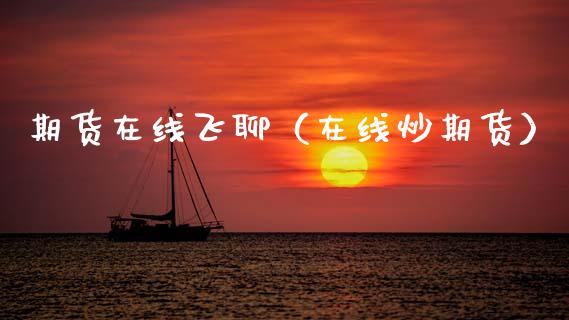 期货在线飞聊（在线炒期货）_https://www.apanben.com_在线喊单_第1张