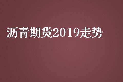 沥青期货2019走势_https://www.apanben.com_国际财经_第1张