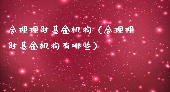 合理理财基金机构（合理理财基金机构有哪些）_https://www.apanben.com_国际财经_第1张