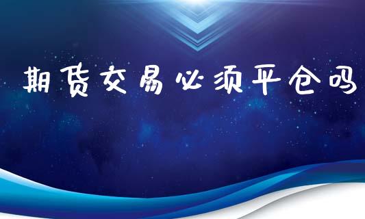 期货交易必须平仓吗_https://www.apanben.com_在线喊单_第1张