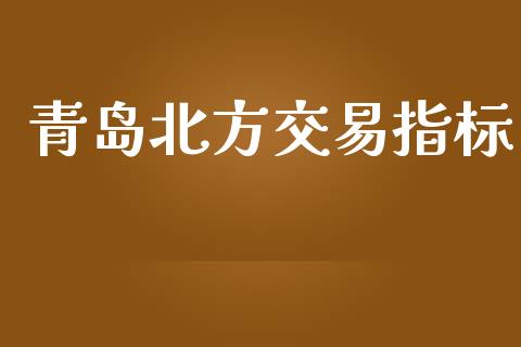 青岛北方交易指标_https://www.apanben.com_在线喊单_第1张